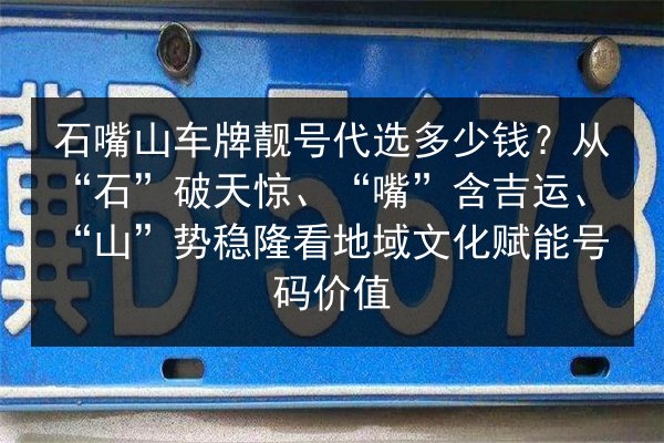 石嘴山车牌靓号代选多少钱？从“石”破天惊、“嘴”含吉运、“山”势稳隆看地域文化赋能号码价值