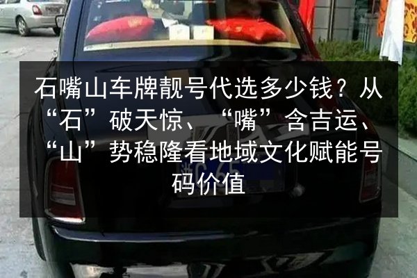 石嘴山车牌靓号代选多少钱？从“石”破天惊、“嘴”含吉运、“山”势稳隆看地域文化赋能号码价值 第2张