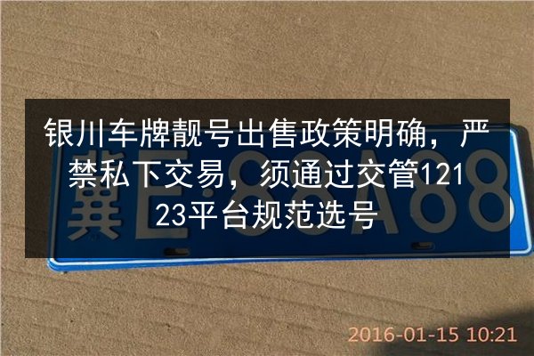 银川车牌靓号出售政策明确，严禁私下交易，须通过交管12123平台规范选号