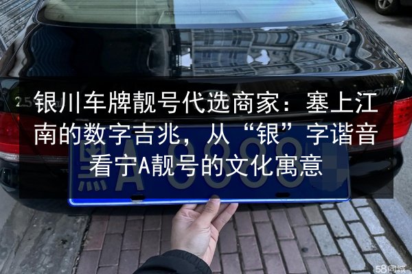 银川车牌靓号代选商家:塞上江南的数字吉兆,从“银”字谐音看宁A靓号的文化寓意 第3张 银川车牌靓号代选商家:塞上江南的数字吉兆,从“银”字谐音看宁A靓号的文化寓意 第3张