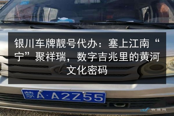 银川车牌靓号代办:塞上江南“宁”聚祥瑞,数字吉兆里的黄河文化密码 第1张 银川车牌靓号代办:塞上江南“宁”聚祥瑞,数字吉兆里的黄河文化密码 第1张