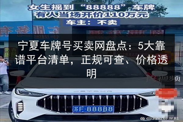 宁夏车牌号买卖网盘点:5大靠谱平台清单,正规可查、价格透明 第3张 宁夏车牌号买卖网盘点:5大靠谱平台清单,正规可查、价格透明 第3张