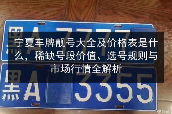 宁夏车牌靓号大全及价格表是什么，稀缺号段价值、选号规则与市场行情全解析 第1张