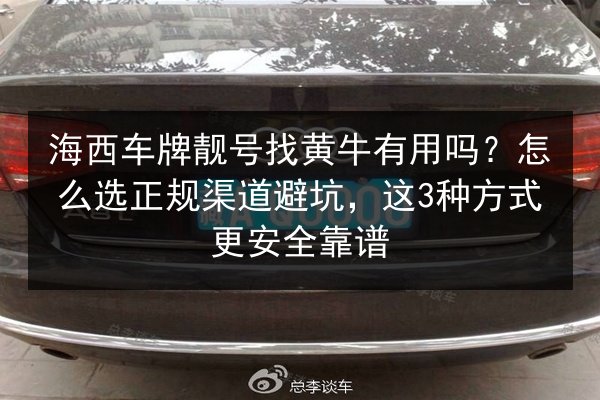 海西车牌靓号找黄牛有用吗?怎么选正规渠道避坑,这3种方式更安全靠谱 第2张 海西车牌靓号找黄牛有用吗?怎么选正规渠道避坑,这3种方式更安全靠谱 第2张