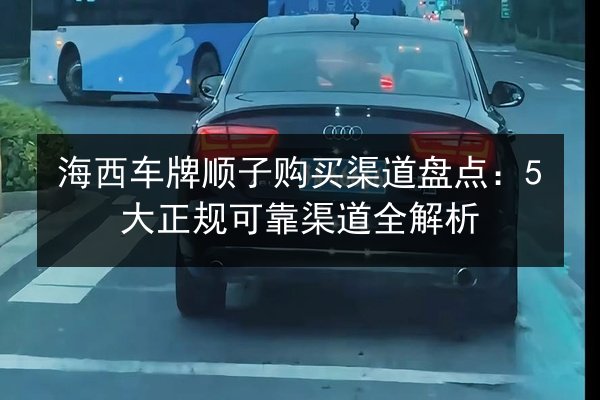 海西车牌顺子购买渠道盘点：5大正规可靠渠道全解析 第2张