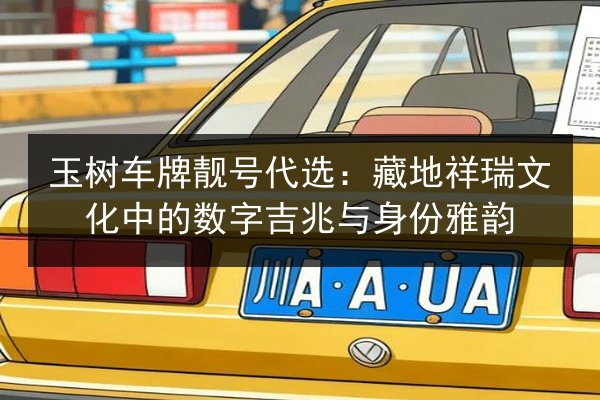 玉树车牌靓号代选:藏地祥瑞文化中的数字吉兆与身份雅韵 第2张 玉树车牌靓号代选:藏地祥瑞文化中的数字吉兆与身份雅韵 第2张