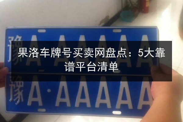 果洛车牌号买卖网盘点：5大靠谱平台清单 第3张