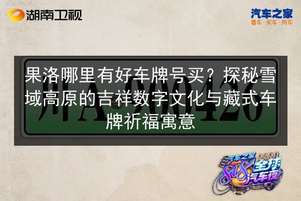 果洛哪里有好车牌号买?探秘雪域高原的吉祥数字文化与藏式车牌祈福寓意 第1张 果洛哪里有好车牌号买?探秘雪域高原的吉祥数字文化与藏式车牌祈福寓意 第1张