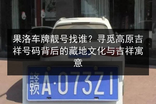 果洛车牌靓号找谁?寻觅高原吉祥号码背后的藏地文化与吉祥寓意 第3张 果洛车牌靓号找谁?寻觅高原吉祥号码背后的藏地文化与吉祥寓意 第3张