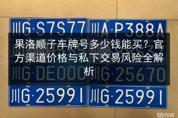 果洛顺子车牌号多少钱能买？官方渠道价格与私下交易风险全解析 第2张