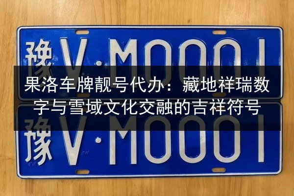 果洛车牌靓号代办:藏地祥瑞数字与雪域文化交融的吉祥符号 第2张 果洛车牌靓号代办:藏地祥瑞数字与雪域文化交融的吉祥符号 第2张