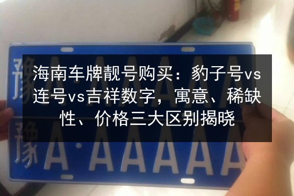 海南车牌靓号购买:豹子号vs连号vs吉祥数字,寓意、稀缺性、价格三大区别揭晓 第1张 海南车牌靓号购买:豹子号vs连号vs吉祥数字,寓意、稀缺性、价格三大区别揭晓 第1张