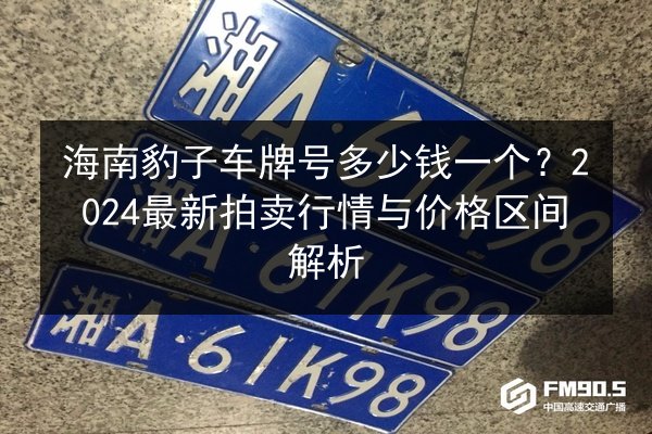 海南豹子车牌号多少钱一个?2024最新拍卖行情与价格区间解析 第3张 海南豹子车牌号多少钱一个?2024最新拍卖行情与价格区间解析 第3张