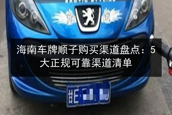 海南车牌顺子购买渠道盘点:5大正规可靠渠道清单 第2张 海南车牌顺子购买渠道盘点:5大正规可靠渠道清单 第2张