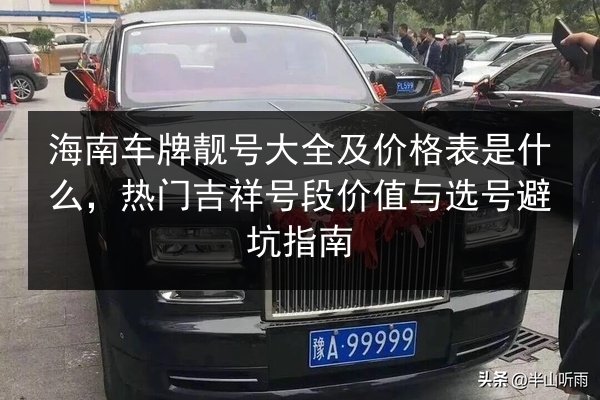 海南车牌靓号大全及价格表是什么,热门吉祥号段价值与选号避坑指南 第2张 海南车牌靓号大全及价格表是什么,热门吉祥号段价值与选号避坑指南 第2张