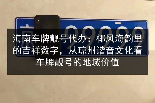 海南车牌靓号代办:椰风海韵里的吉祥数字,从琼州谐音文化看车牌靓号的地域价值 第3张 海南车牌靓号代办:椰风海韵里的吉祥数字,从琼州谐音文化看车牌靓号的地域价值 第3张