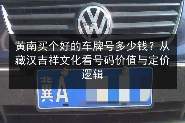 黄南买个好的车牌号多少钱？从藏汉吉祥文化看号码价值与定价逻辑 第2张