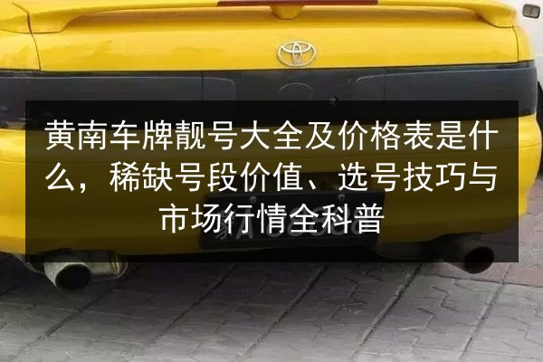 黄南车牌靓号大全及价格表是什么，稀缺号段价值、选号技巧与市场行情全科普 第1张