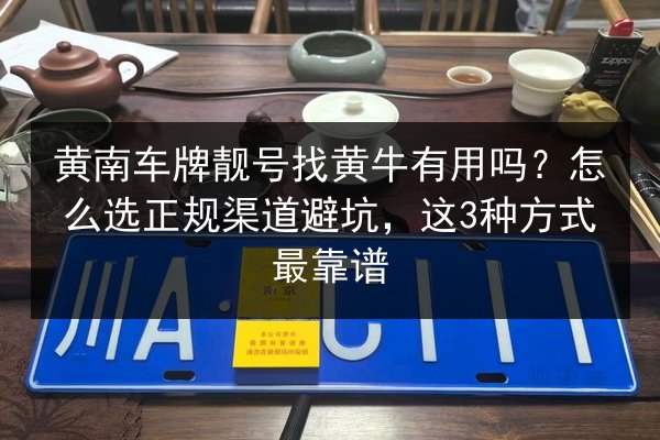 黄南车牌靓号找黄牛有用吗？怎么选正规渠道避坑，这3种方式最靠谱 第2张