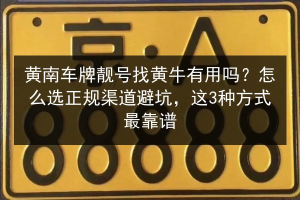 黄南车牌靓号找黄牛有用吗？怎么选正规渠道避坑，这3种方式最靠谱 第3张