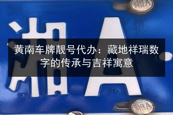黄南车牌靓号代办：藏地祥瑞数字的传承与吉祥寓意 第2张