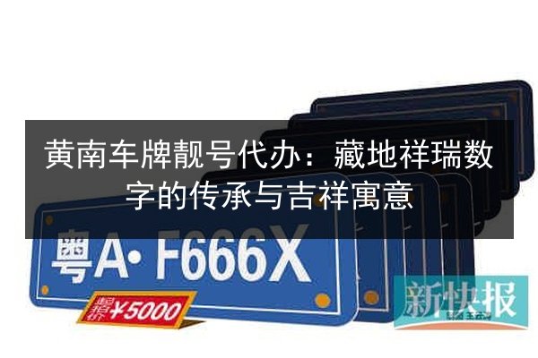 黄南车牌靓号代办：藏地祥瑞数字的传承与吉祥寓意 第3张