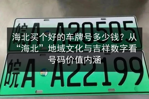 海北买个好的车牌号多少钱？从“海北”地域文化与吉祥数字看号码价值内涵 第2张