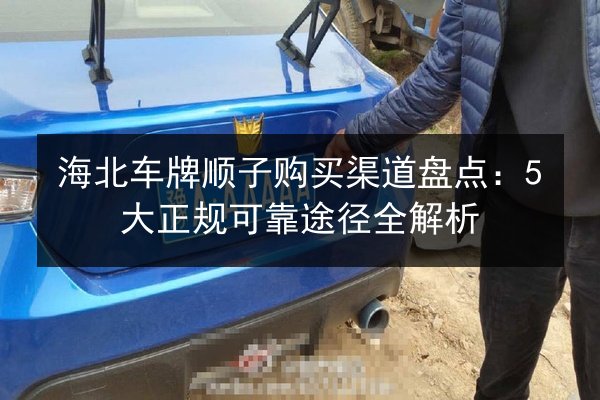 海北车牌顺子购买渠道盘点：5大正规可靠途径全解析 第2张