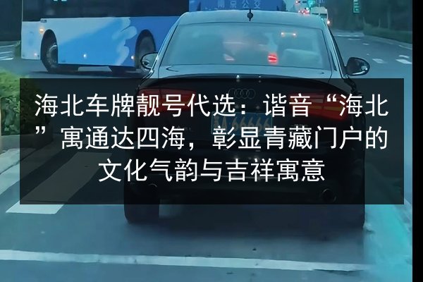 海北车牌靓号代选:谐音“海北”寓通达四海,彰显青藏门户的文化气韵与吉祥寓意 第2张 海北车牌靓号代选:谐音“海北”寓通达四海,彰显青藏门户的文化气韵与吉祥寓意 第2张