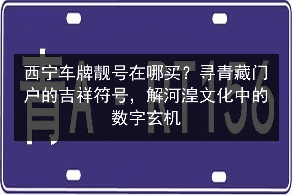 西宁车牌靓号在哪买？寻青藏门户的吉祥符号，解河湟文化中的数字玄机 第2张