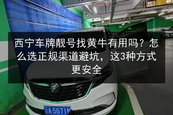 西宁车牌靓号找黄牛有用吗？怎么选正规渠道避坑，这3种方式更安全 第2张