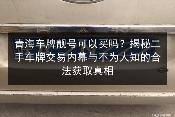 青海车牌靓号可以买吗？揭秘二手车牌交易内幕与不为人知的合法获取真相 第1张