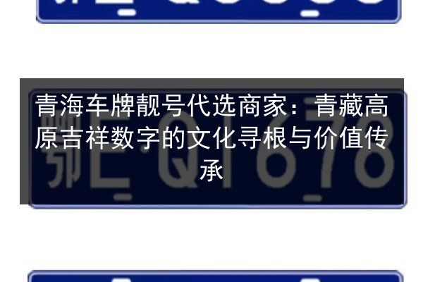 青海车牌靓号代选商家:青藏高原吉祥数字的文化寻根与价值传承 第2张 青海车牌靓号代选商家:青藏高原吉祥数字的文化寻根与价值传承 第2张