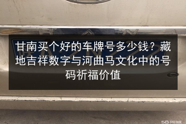 甘南买个好的车牌号多少钱？藏地吉祥数字与河曲马文化中的号码祈福价值 第2张