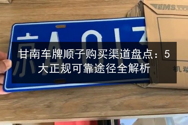 甘南车牌顺子购买渠道盘点：5大正规可靠途径全解析 第2张