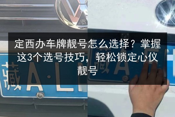 定西办车牌靓号怎么选择?掌握这3个选号技巧,轻松锁定心仪靓号 第2张 定西办车牌靓号怎么选择?掌握这3个选号技巧,轻松锁定心仪靓号 第2张