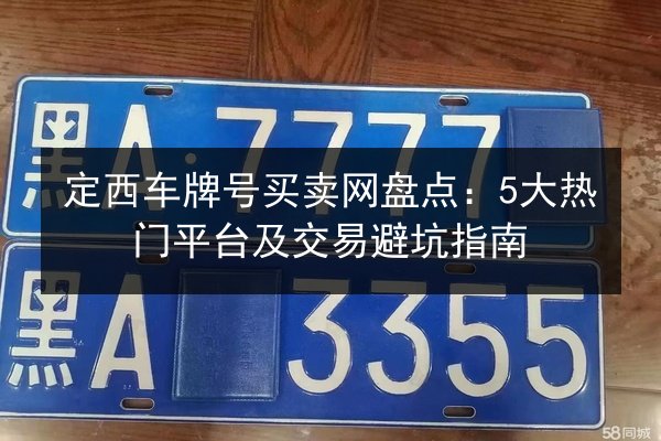 定西车牌号买卖网盘点:5大热门平台及交易避坑指南 第2张 定西车牌号买卖网盘点:5大热门平台及交易避坑指南 第2张