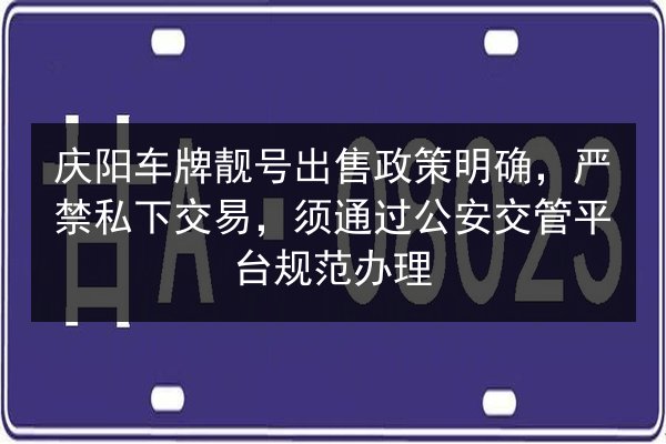 庆阳车牌靓号出售政策明确,严禁私下交易,须通过公安交管平台规范办理 第1张 庆阳车牌靓号出售政策明确,严禁私下交易,须通过公安交管平台规范办理 第1张