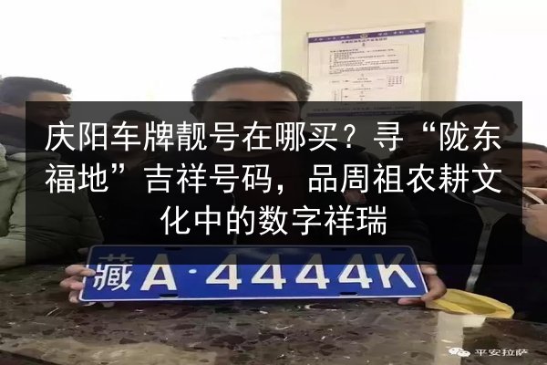 庆阳车牌靓号在哪买?寻“陇东福地”吉祥号码,品周祖农耕文化中的数字祥瑞 第2张 庆阳车牌靓号在哪买?寻“陇东福地”吉祥号码,品周祖农耕文化中的数字祥瑞 第2张