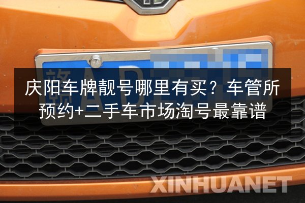 庆阳车牌靓号哪里有买?车管所预约+二手车市场淘号最靠谱 第3张 庆阳车牌靓号哪里有买?车管所预约+二手车市场淘号最靠谱 第3张