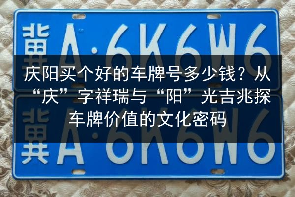 庆阳买个好的车牌号多少钱?从“庆”字祥瑞与“阳”光吉兆探车牌价值的文化密码 第2张 庆阳买个好的车牌号多少钱?从“庆”字祥瑞与“阳”光吉兆探车牌价值的文化密码 第2张