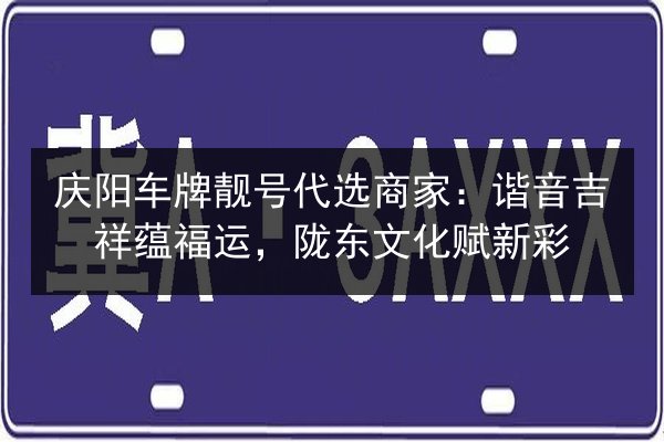 庆阳车牌靓号代选商家:谐音吉祥蕴福运,陇东文化赋新彩 第2张 庆阳车牌靓号代选商家:谐音吉祥蕴福运,陇东文化赋新彩 第2张