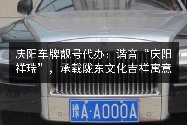 庆阳车牌靓号代办:谐音“庆阳祥瑞”,承载陇东文化吉祥寓意 第1张 庆阳车牌靓号代办:谐音“庆阳祥瑞”,承载陇东文化吉祥寓意 第1张