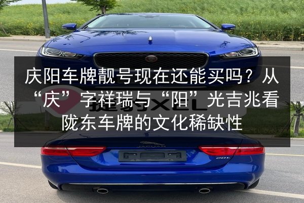 庆阳车牌靓号现在还能买吗？从“庆”字祥瑞与“阳”光吉兆看陇东车牌的文化稀缺性