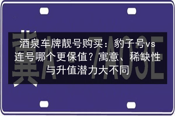 酒泉车牌靓号购买:豹子号vs连号哪个更保值?寓意、稀缺性与升值潜力大不同 第3张 酒泉车牌靓号购买:豹子号vs连号哪个更保值?寓意、稀缺性与升值潜力大不同 第3张