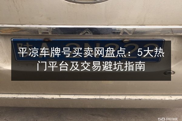 平凉车牌号买卖网盘点:5大热门平台及交易避坑指南 第3张 平凉车牌号买卖网盘点:5大热门平台及交易避坑指南 第3张