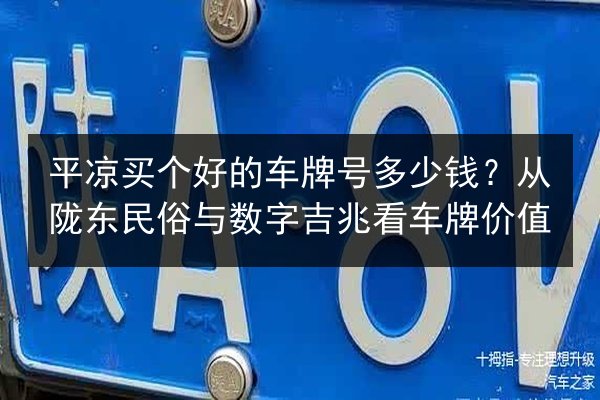 平凉买个好的车牌号多少钱？从陇东民俗与数字吉兆看车牌价值 第2张