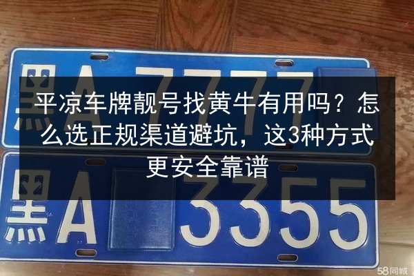 平凉车牌靓号找黄牛有用吗?怎么选正规渠道避坑,这3种方式更安全靠谱 第3张 平凉车牌靓号找黄牛有用吗?怎么选正规渠道避坑,这3种方式更安全靠谱 第3张