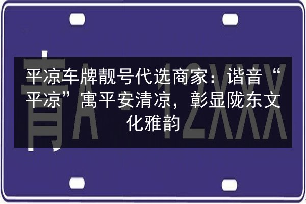 平凉车牌靓号代选商家:谐音“平凉”寓平安清凉,彰显陇东文化雅韵 第2张 平凉车牌靓号代选商家:谐音“平凉”寓平安清凉,彰显陇东文化雅韵 第2张