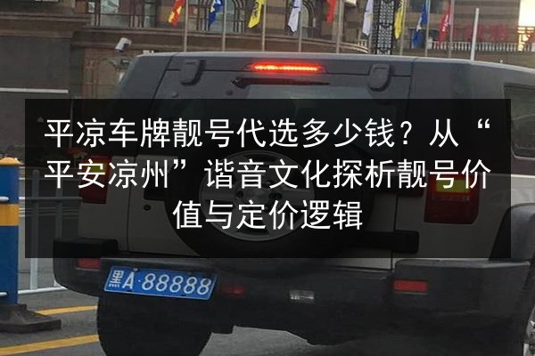 平凉车牌靓号代选多少钱?从“平安凉州”谐音文化探析靓号价值与定价逻辑 第1张 平凉车牌靓号代选多少钱?从“平安凉州”谐音文化探析靓号价值与定价逻辑 第1张